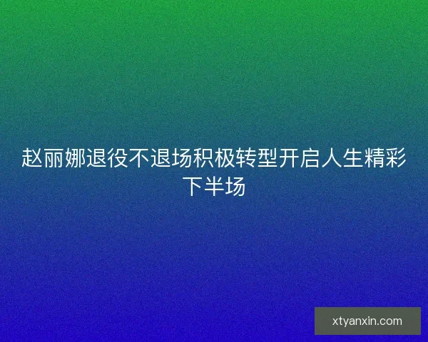 赵丽娜退役不退场积极转型开启人生精彩下半场