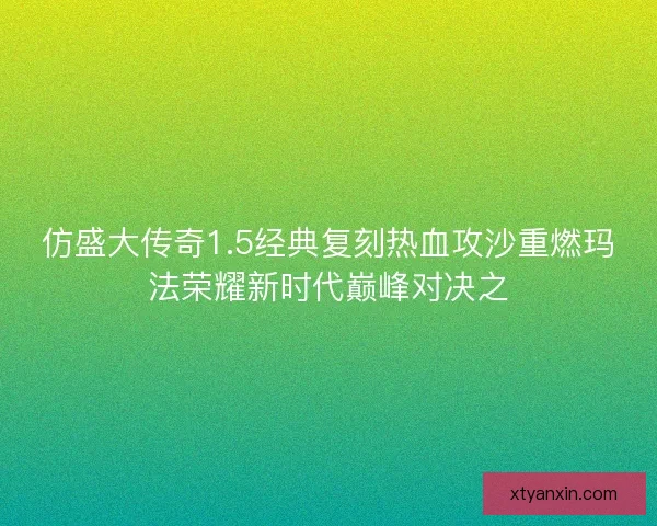 仿盛大传奇1.5经典复刻热血攻沙重燃玛法荣耀新时代巅峰对决之